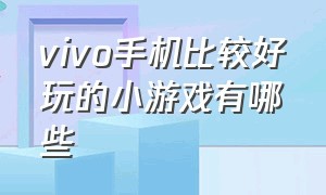 vivo手机比较好玩的小游戏有哪些（vivo手机上有什么好玩的单机游戏）