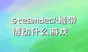 steamdeck能带得动什么游戏