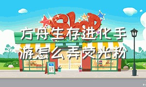 方舟生存进化手游怎么弄荧光粉（方舟生存进化手游下载正版）