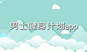 男士健身计划app（男士健身计划）