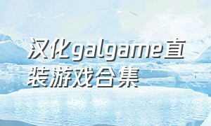 汉化galgame直装游戏合集（日本galgame汉化游戏下载）