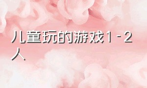 儿童玩的游戏1-2人（儿童游戏大全9一12岁2人游戏）