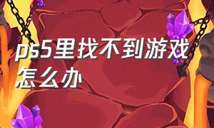 ps5里找不到游戏怎么办（为什么ps5自带游戏找不到）