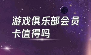 游戏俱乐部会员卡值得吗