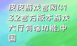 皮皮游戏官网413.2官方版本游戏大厅有啥功能.中国（皮皮手游平台官方下载）