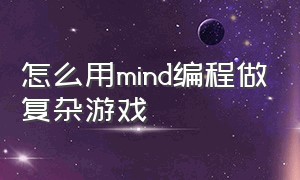 怎么用mind编程做复杂游戏（mind 怎么编游戏）