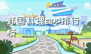 韩国料理app排行榜（韩国美食app排行榜）