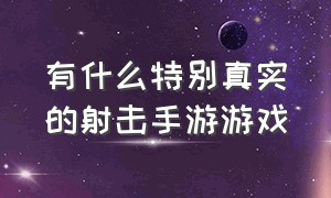 有什么特别真实的射击手游游戏