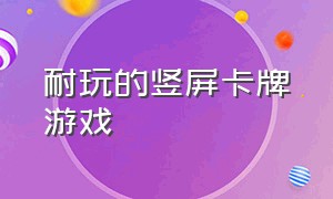 耐玩的竖屏卡牌游戏（无需联网的竖屏卡牌游戏有哪些）