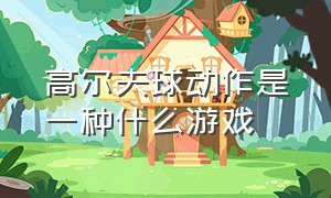 高尔夫球动作是一种什么游戏