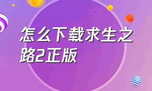 怎么下载求生之路2正版（怎么下载求生之路2汉化版）