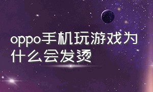 oppo手机玩游戏为什么会发烫（oppo手机玩游戏时小窗口在哪设置）