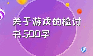 关于游戏的检讨书500字（中学生玩游戏检讨书500字反省自己）