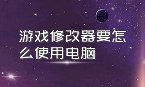 游戏修改器要怎么使用电脑