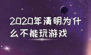 2020年清明为什么不能玩游戏（2020年的清明节为什么不能玩游戏）