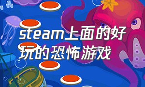 steam上面的好玩的恐怖游戏（steam上面有什么好玩的）