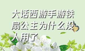 大话西游手游铁扇公主为什么没人用了（大话西游手游仙族小孩结局攻略）