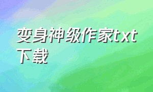 变身神级作家txt下载（神级变身系统txt）