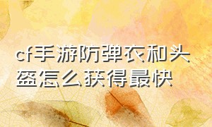 cf手游防弹衣和头盔怎么获得最快