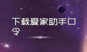 下载爱家助手口令（爱家助手app官方下载）