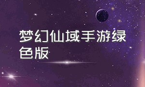 梦幻仙域手游绿色版（梦幻仙域手游绿色版攻略）