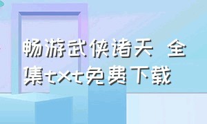 畅游武侠诸天 全集txt免费下载