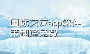 国际交友app软件带翻译免费
