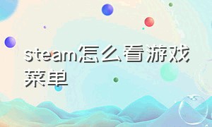 steam怎么看游戏菜单（steam怎么看所有游戏）