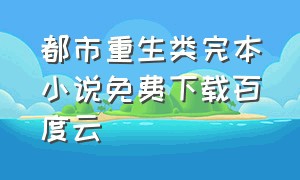 都市重生类完本小说免费下载百度云