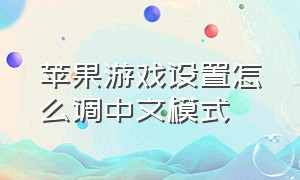 苹果游戏设置怎么调中文模式（苹果游戏键盘怎么设置中文版）