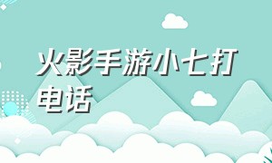 火影手游小七打电话（火影手游小七在哪个平台直播抽奖）