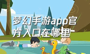 梦幻手游app官方入口在哪里（梦幻手游安卓手机怎么登录苹果区）