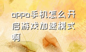 oppo手机怎么开启游戏加速模式啊（oppo手机怎么开启游戏加速模式啊）