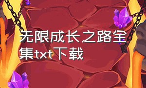 无限成长之路全集txt下载（无线成长之路）