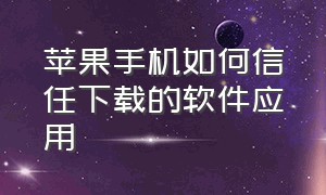 苹果手机如何信任下载的软件应用（苹果怎么信任下载的软件）