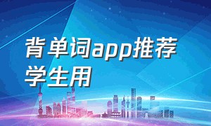 背单词app推荐 学生用（背单词神器app排行榜）