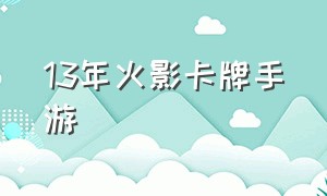 13年火影卡牌手游（火影卡牌手游戏）