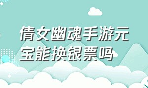 倩女幽魂手游元宝能换银票吗（倩女幽魂手游银两怎么换成元宝）