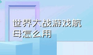 世界大战游戏航母怎么用