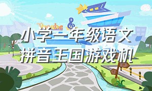 小学一年级语文拼音王国游戏机（拼音王国一年级上册）