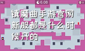 镇魔曲手游官网新服都是什么时候开的