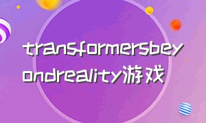 transformersbeyondreality游戏