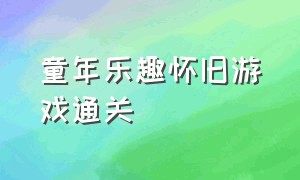 童年乐趣怀旧游戏通关（回忆童年复古游戏攻略大全）