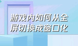 游戏内如何从全屏切换成窗口化