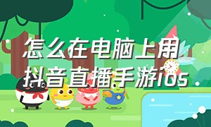 怎么在电脑上用抖音直播手游ios