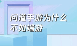 问道手游为什么不如端游（问道手游和端游哪个好搬砖）