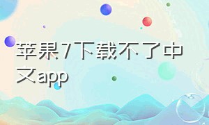 苹果7下载不了中文app（苹果7无法下载）