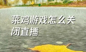 菜鸡游戏怎么关闭直播