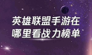 英雄联盟手游在哪里看战力榜单（英雄联盟手游代练平台哪个好点）