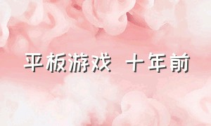 平板游戏 十年前（平板游戏推荐）